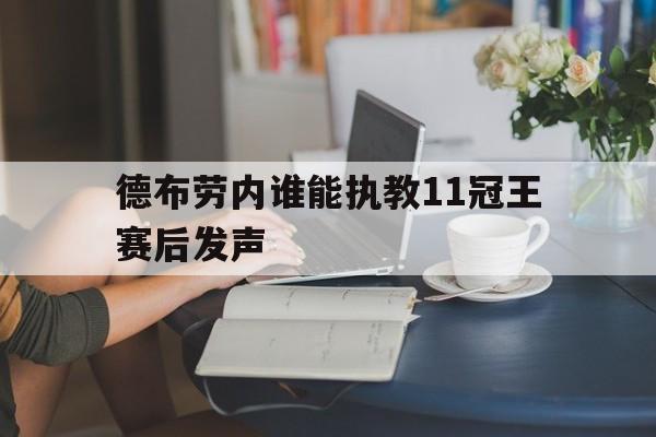 德布劳内谁能执教11冠王赛后发声(德布劳内谁能执教11冠王赛后发声的球员) 德布劳内谁能执教11冠王赛后发声(德布劳内谁能执教11冠王赛后发声的球员)