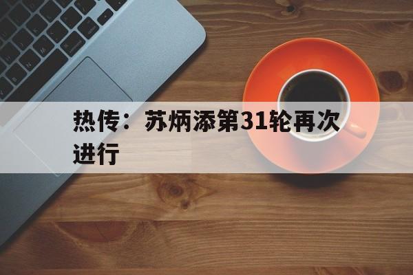 关于热传:苏炳添第31轮再次进行的信息 关于热传:苏炳添第31轮再次进行的信息